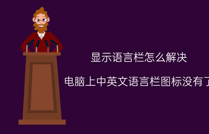 显示语言栏怎么解决 电脑上中英文语言栏图标没有了，怎么弄？